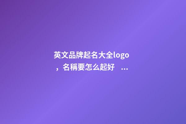 英文品牌起名大全logo，名稱要怎么起好？